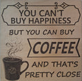 You Can't Buy Happiness But You can Buy Coffee